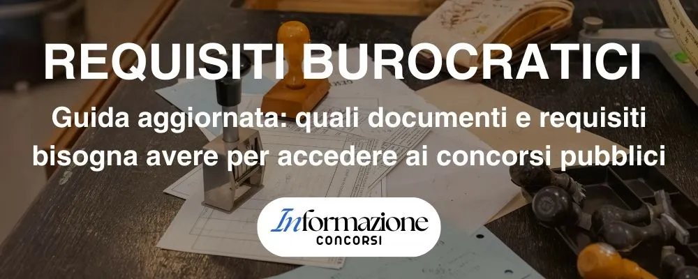 Requisiti Burocratici – Guida Aggiornata: quali documenti e requisiti bisogna avere per accedere ai concorsi pubblici
